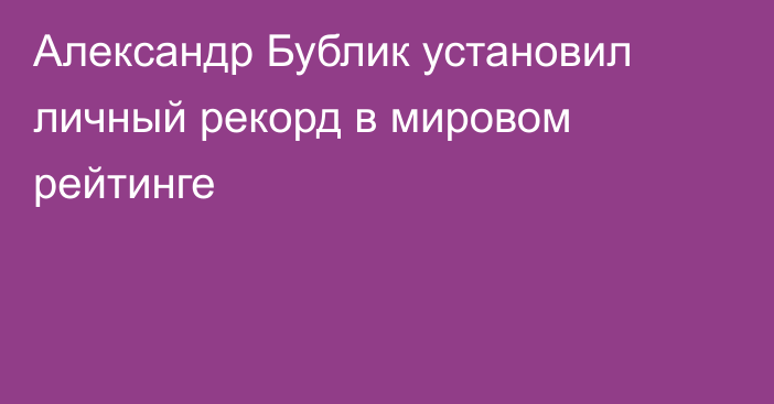 Александр Бублик установил личный рекорд в мировом рейтинге