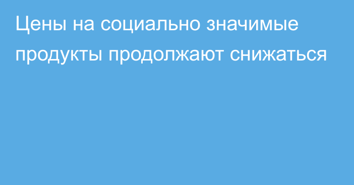 Цены на социально значимые продукты продолжают снижаться