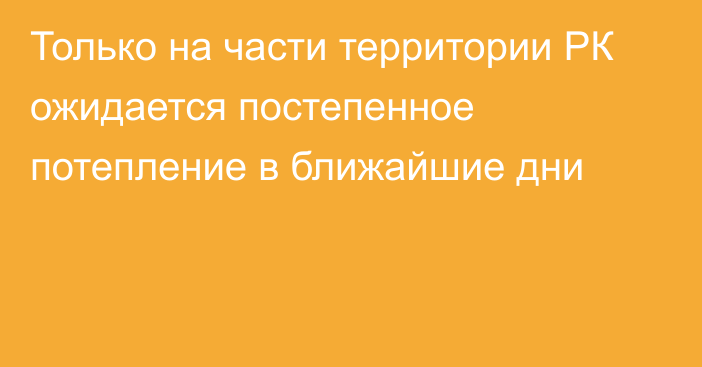 Только на части территории РК ожидается постепенное потепление в ближайшие дни