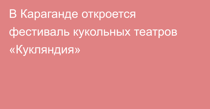 В Караганде откроется фестиваль кукольных театров «Кукляндия»