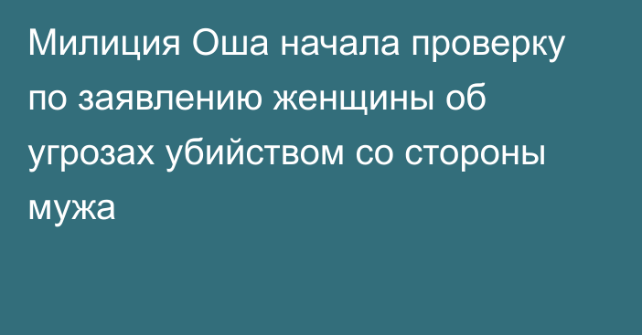 Милиция Оша начала проверку по заявлению женщины об угрозах убийством со стороны мужа