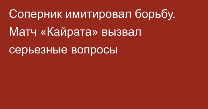 Соперник имитировал борьбу. Матч «Кайрата» вызвал серьезные вопросы