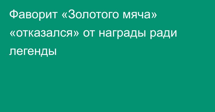 Фаворит «Золотого мяча» «отказался» от награды ради легенды