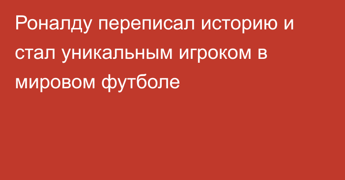 Роналду переписал историю и стал уникальным игроком в мировом футболе