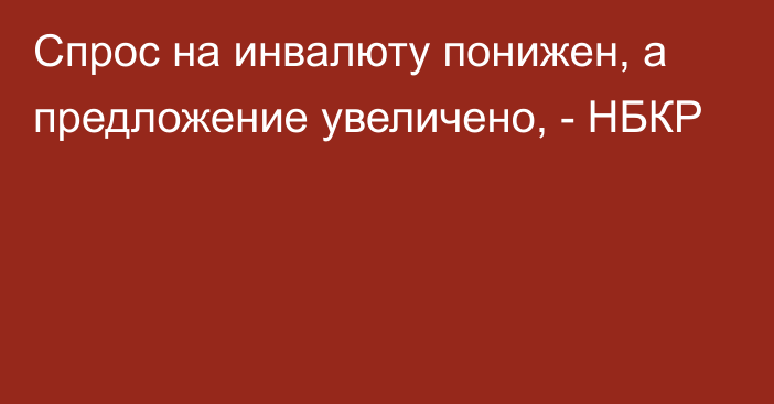 Спрос на инвалюту понижен, а предложение увеличено, - НБКР