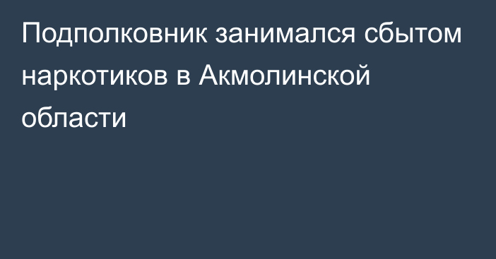 Подполковник занимался сбытом наркотиков в Акмолинской области