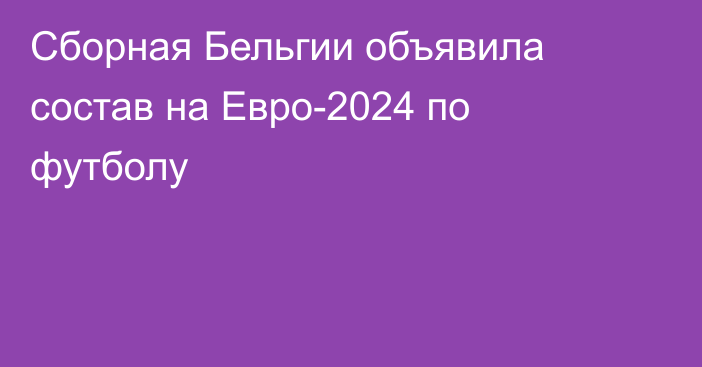 Сборная Бельгии объявила состав на Евро-2024 по футболу