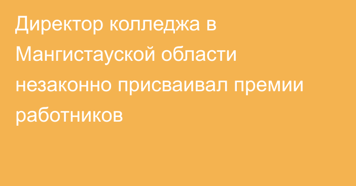 Директор колледжа в Мангистауской области незаконно присваивал премии работников