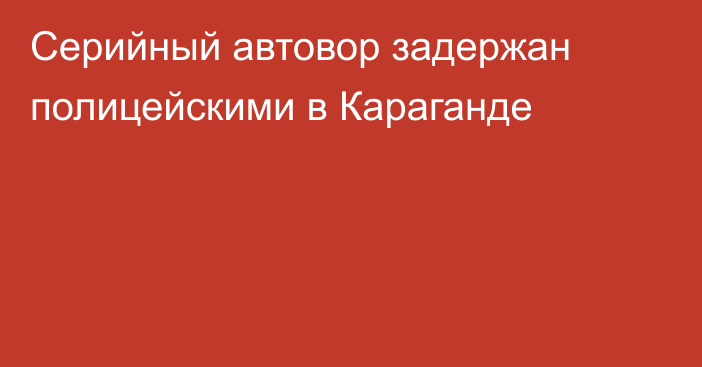 Серийный автовор задержан полицейскими в Караганде