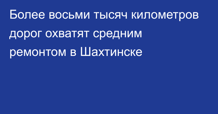 Более восьми тысяч километров дорог охватят средним ремонтом в Шахтинске