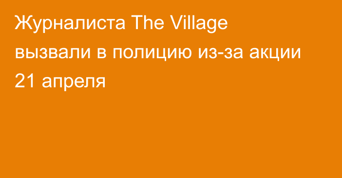 Журналиста The Village вызвали в полицию из-за акции 21 апреля