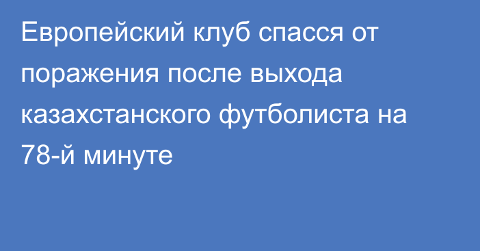 Европейский клуб спасся от поражения после выхода казахстанского футболиста на 78-й минуте