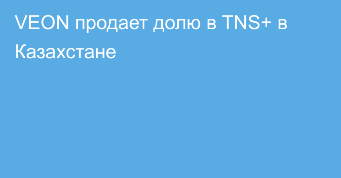 VEON продает долю в TNS+ в Казахстане