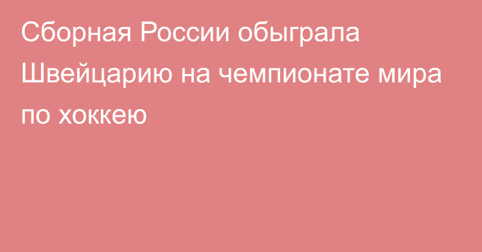 Сборная России обыграла Швейцарию на чемпионате мира по хоккею