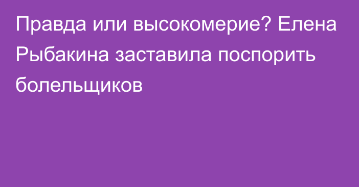 Правда или высокомерие? Елена Рыбакина заставила поспорить болельщиков