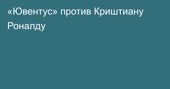 «Ювентус» против Криштиану Роналду