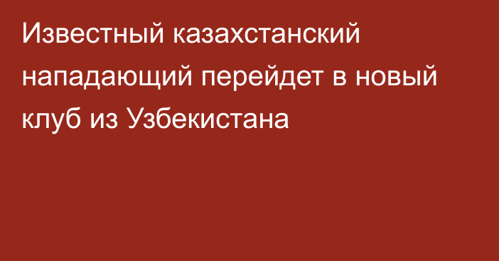 Известный казахстанский нападающий перейдет в новый клуб из Узбекистана