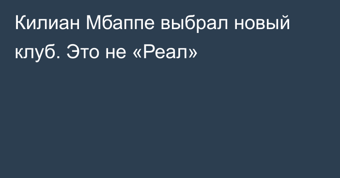 Килиан Мбаппе выбрал новый клуб. Это не «Реал»