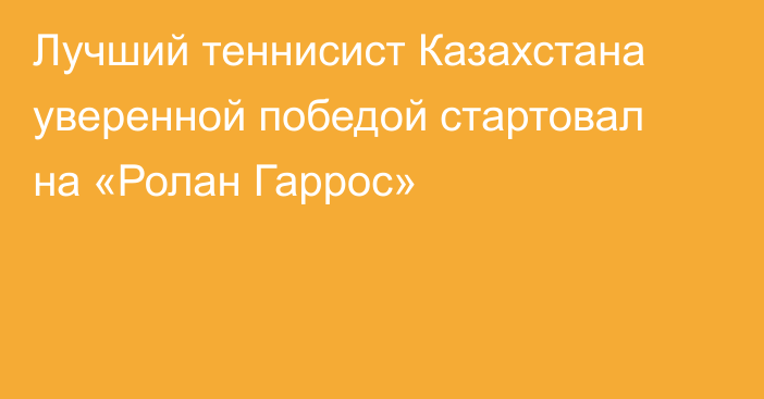 Лучший теннисист Казахстана уверенной победой стартовал на «Ролан Гаррос»