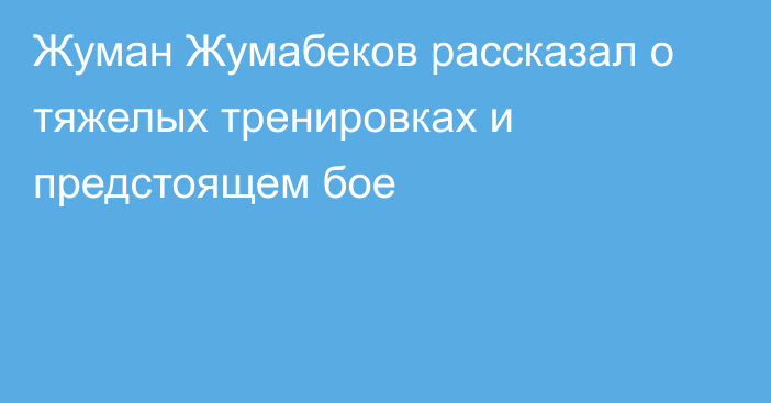 Жуман Жумабеков рассказал о тяжелых тренировках и предстоящем бое