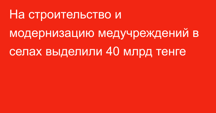 На строительство и модернизацию медучреждений в селах выделили 40 млрд тенге