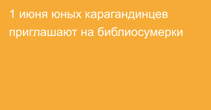 1 июня юных карагандинцев приглашают на библиосумерки