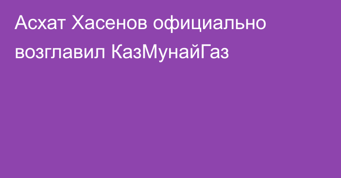 Асхат Хасенов официально возглавил КазМунайГаз