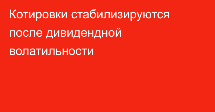 Котировки стабилизируются после дивидендной волатильности