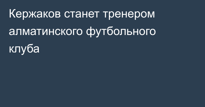 Кержаков станет тренером алматинского футбольного клуба