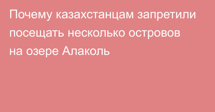 Почему казахстанцам запретили посещать несколько островов на озере Алаколь