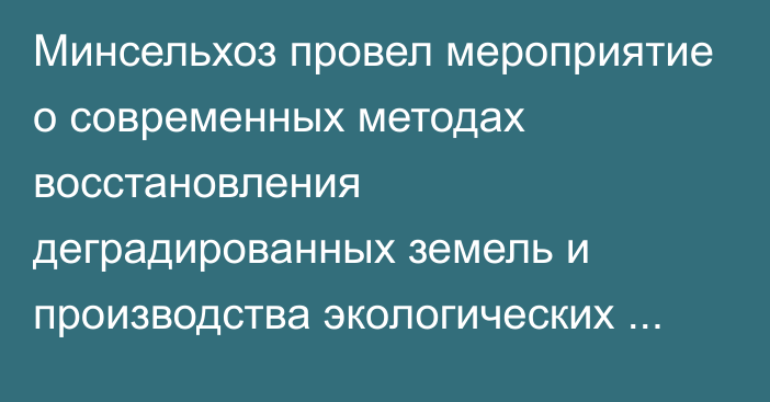 Минсельхоз провел мероприятие о современных методах восстановления деградированных земель и производства экологических удобрений