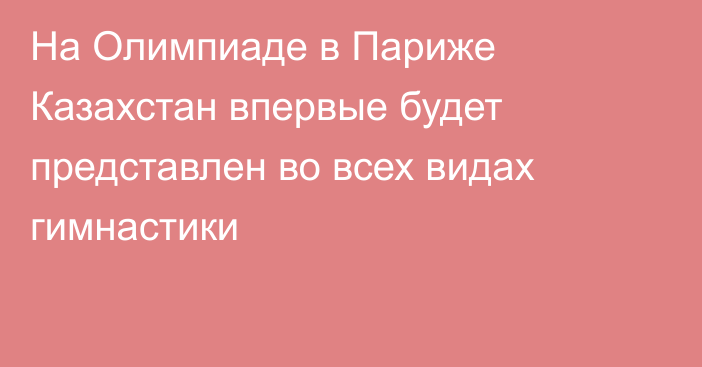 На Олимпиаде в Париже Казахстан впервые будет представлен во всех видах гимнастики