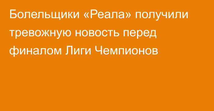 Болельщики «Реала» получили тревожную новость перед финалом Лиги Чемпионов