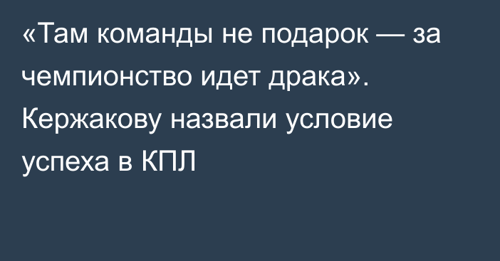 «Там команды не подарок — за чемпионство идет драка». Кержакову назвали условие успеха в КПЛ