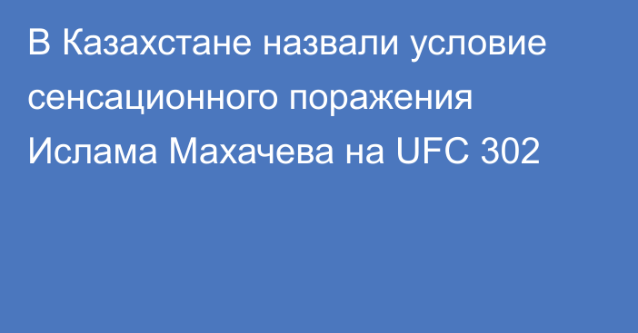 В Казахстане назвали условие сенсационного поражения Ислама Махачева на UFC 302