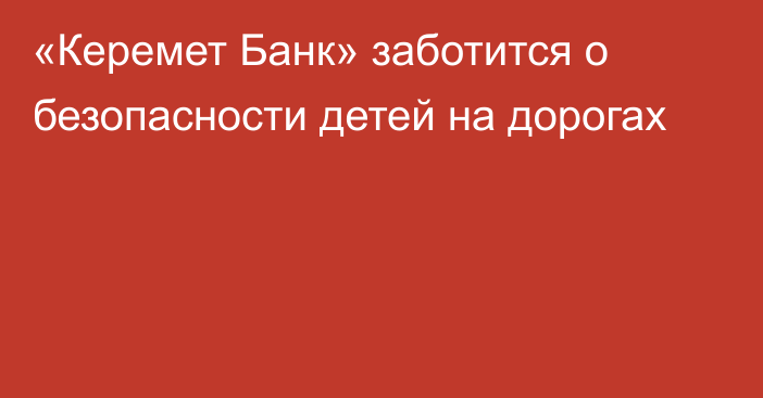 «Керемет Банк» заботится о безопасности детей на дорогах