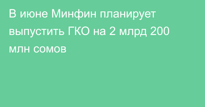 В июне Минфин планирует выпустить ГКО на 2 млрд 200 млн сомов