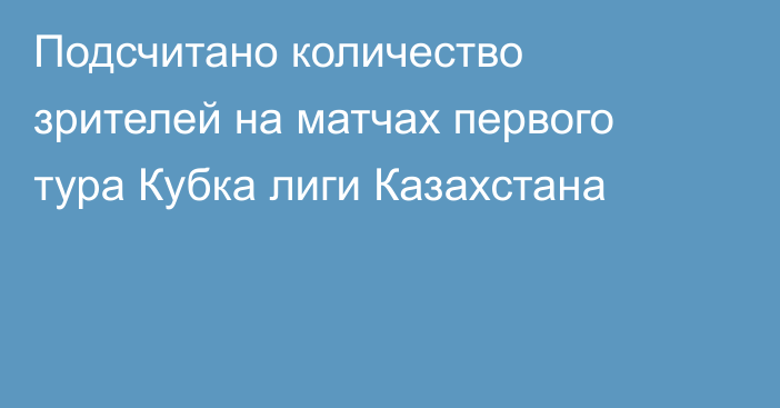 Подсчитано количество зрителей на матчах первого тура Кубка лиги Казахстана