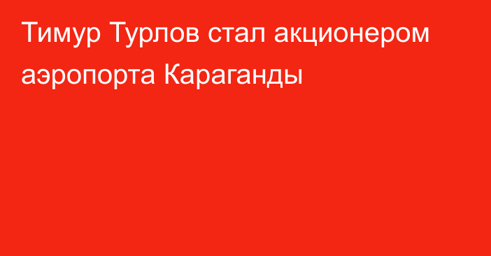 Тимур Турлов стал акционером аэропорта Караганды