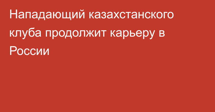 Нападающий казахстанского клуба продолжит карьеру в России