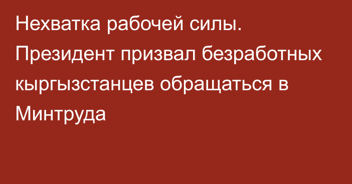 Нехватка рабочей силы. Президент призвал безработных кыргызстанцев обращаться в Минтруда