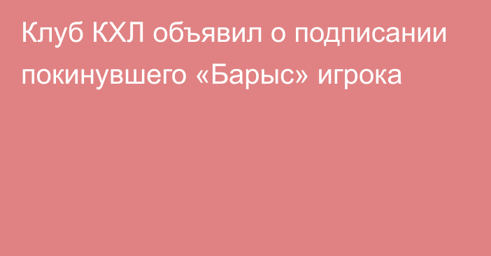 Клуб КХЛ объявил о подписании покинувшего «Барыс» игрока