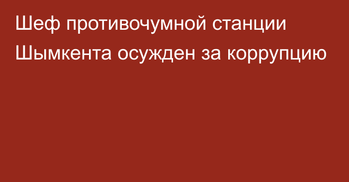 Шеф противочумной станции Шымкента осужден за коррупцию