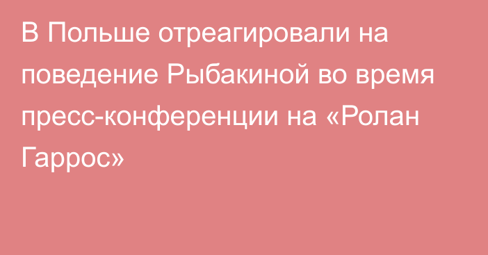 В Польше отреагировали на поведение Рыбакиной во время пресс-конференции на «Ролан Гаррос»