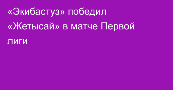 «Экибастуз» победил «Жетысай» в матче Первой лиги