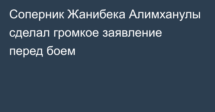 Соперник Жанибека Алимханулы сделал громкое заявление перед боем