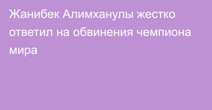 Жанибек Алимханулы жестко ответил на обвинения чемпиона мира