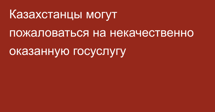 Казахстанцы могут пожаловаться на некачественно оказанную госуслугу