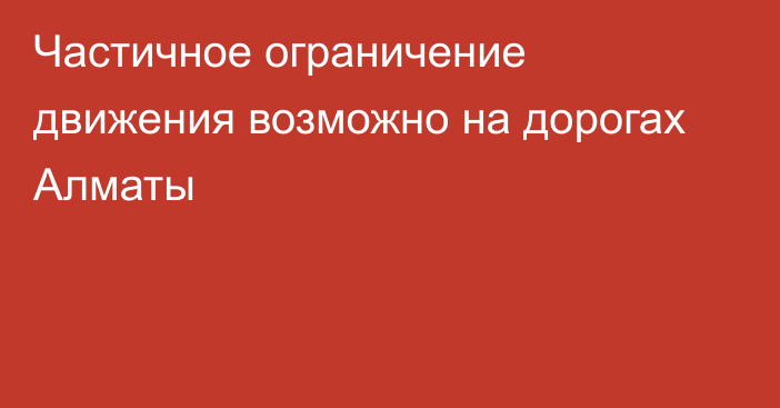 Частичное ограничение движения возможно на дорогах Алматы