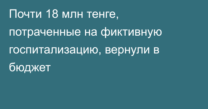 Почти 18 млн тенге, потраченные на фиктивную госпитализацию, вернули в бюджет